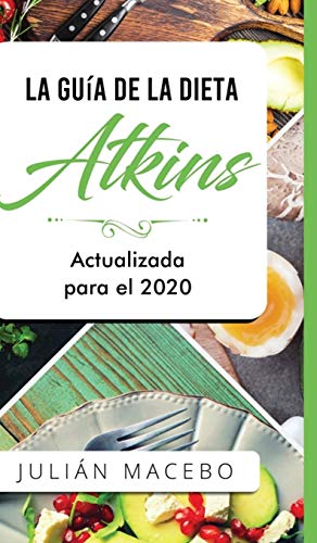 La Guía de la dieta Atkins - Actualizada para el 2020: Comer bien, recuperar tu salud & Bajar de peso - Descubre los secretos de una dieta baja en carbohidratos, y transforma tu cuerpo