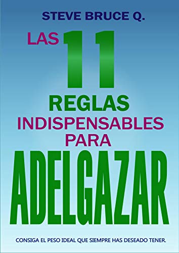 Las 11 Reglas Indispensables Para Adelgazar: Consiga el peso ideal que siempre haz deseado tener. Incluye Plan de 30 Días para Adelgazar