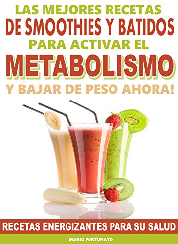 Las Mejores Recetas de Smoothies y Batidos Para Activar el Metabolismo y Bajar de Peso Ahora: Recetas Energizantes Para su Salud
