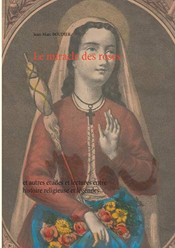 Le miracle des roses: et autres études et lectures entre histoire religieuse et légendes (BOOKS ON DEMAND)