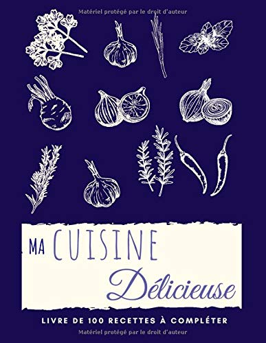 Ma Cuisine Délicieuse: Mon Cahier de Recettes personnalisé – Livre de 100 recettes à remplir| Carnet de Recettes Format A4 |en + : 10 trucs de Grand-Mère en Cuisine