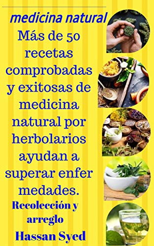 medicina natural: Más de 50 recetas comprobadas y exitosas de medicina natural por herbolarios ayudan a superar enfermedades.