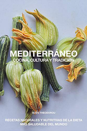 Mediterráneo, Cocina, Cultura y tradición: Recetas naturales y nutritivas de la dieta más saludable del mundo