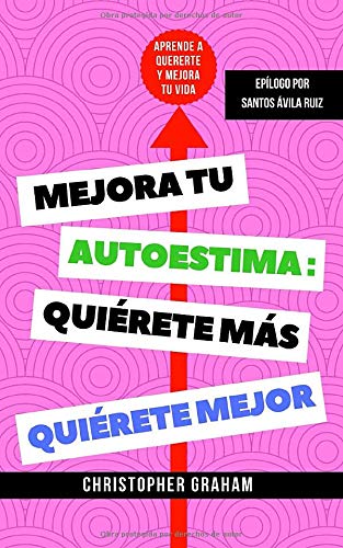 Mejora tu autoestima, quiérete más, quiérete mejor: Aprende a quererte y mejora tu vida