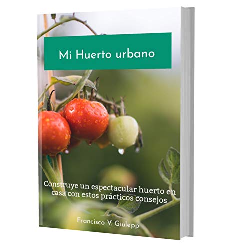 Mi huerto urbano: Construye un espectacular huerto en casa con estos prácticos consejos