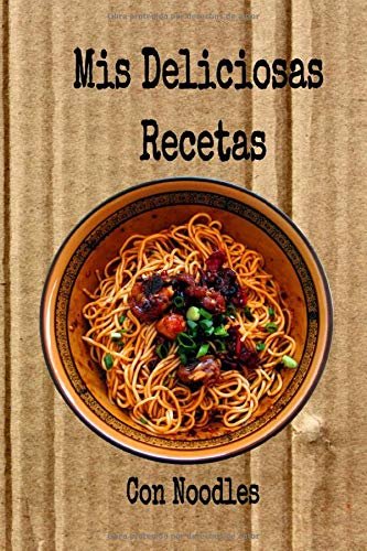 Mis Deliciosas Recetas con Noodles: Mi cuaderno recetario para apuntar recetas, en blanco para crear tus propios platos. Recetario de cocina para escribir.Mis recetas favoritas mis platos.