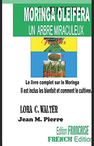 MORINGA OLEIFERA UN ARBRE MIRACULEUX: Le livre complet sur le Moringa ll est inclus les bienfait et comment le cultivee