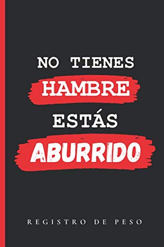 NO TIENES HAMBRE, ESTÁS ABURRIDO: CUADERNO DE REGISTRO DE PESO | LLEVA UN SEGUIMIENTO DIARIO O SEMANAL DE TU PESO | Regalo especial para personas a dieta | Fitness, Gimnasio, Deportistas.