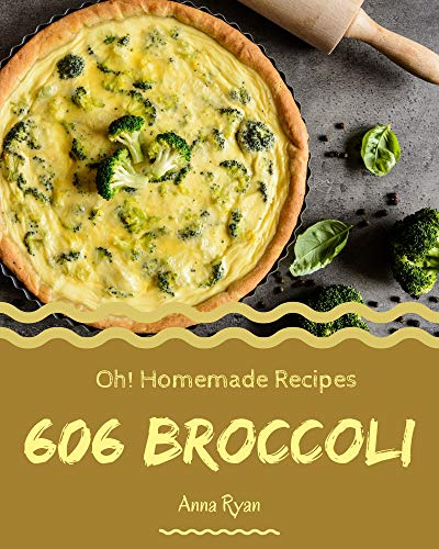 Oh! 606 Homemade Broccoli Recipes: A Homemade Broccoli Cookbook that Novice can Cook (English Edition)