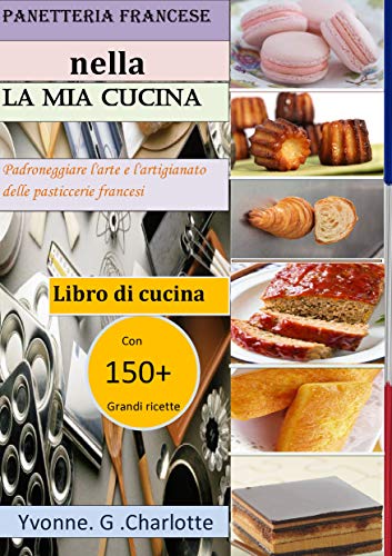 Panetteria francese nella La mia cucina: Padroneggiare l'arte e l'artigianato delle pasticcerie francesi (Italian Edition)