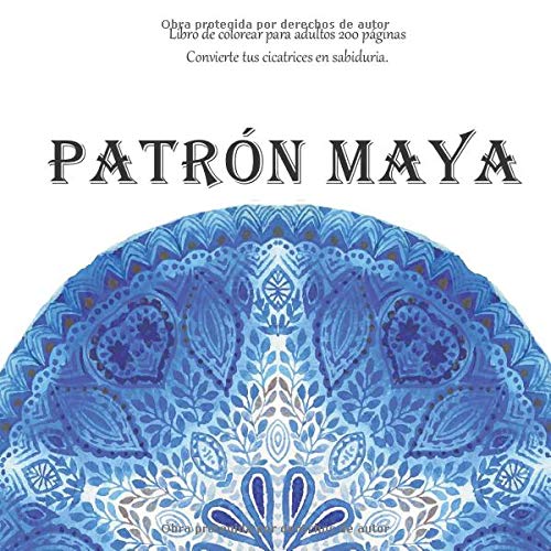 Patrón Maya Libro de colorear para adultos 200 páginas - Convierte tus cicatrices en sabiduria. (Mandala)