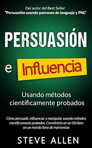 Persuasión, influencia y manipulación usando la psicología humana y el sentido común: Cómo persuadir, influenciar y manipular usando métodos científicamente probados