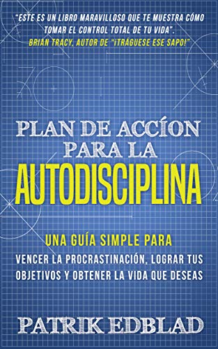 Plan de acción para la Autodisciplina: Una guía simple para vencer la procrastinación, lograr tus objetivos y obtener la vida que deseas