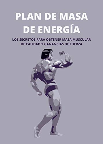 PLAN DE MASA DE ENERGÍA: LOS SECRETOS PARA OBTENER MASA MUSCULAR DE CALIDAD Y GANANCIAS DE FUERZA