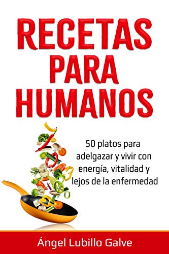 RECETAS PARA HUMANOS: 50 Platos para estar delgado y disfrutar de la vida con energía, vitalidad y lejos de la enfermedad (Comida para humanos nº 2)