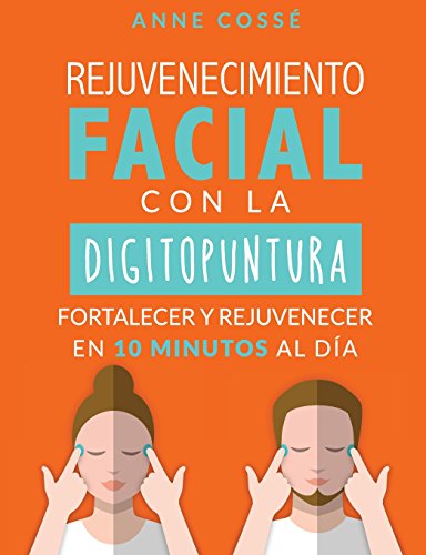 Rejuvenecimiento Facial con la Digitopuntura: Fortalecer y Rejuvenecer En 10 Minutos Al Dia