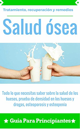Salud ósea: Osteoporosis y osteopenia - Salud de los huesos, prueba de densidad en los huesos (Mejoramiento de la salud ósea: tratamiento, recuperación y remedios nº 1)