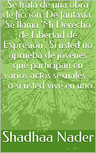 Se trata de una obra de ficción. De fantasía. Se llama 'Mi Derecho de Libertad de Expresión'. Si usted no aprueba de jóvenes que participan en varios actos sexuales. . . o si usted vive en uno