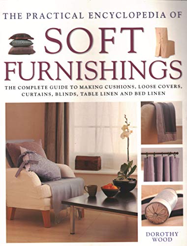 Soft Furnishings, The Practical Encyclopedia of: The complete guide to making cushions, loose covers, curtains, blinds, table linen and bed linen