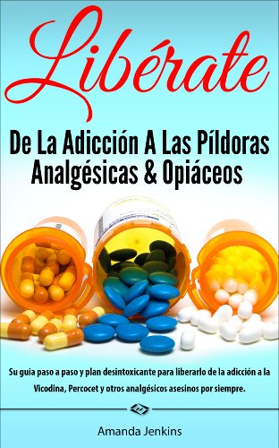 Spanish Books: Libérate De La Adicción A Las Píldoras Analgésicas & Opiáceos-Hierbas Naturales Remedios Caseros Para el Dolor de la Desintoxicación Retirada-Historia de Drogas -Autoayuda