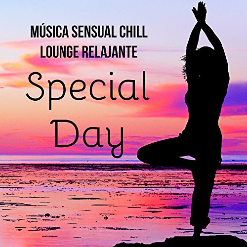 Special Day - Música Sensual Chillout Lounge Relajante para Terapia de Masajes Yoga Ejercicios y Beneficios de la Meditación