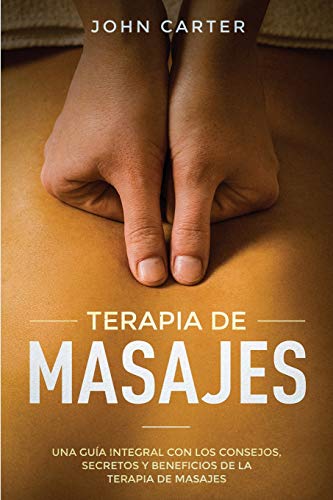 TERAPIA DE MASAJES: Una Guía Integral con los Consejos, Secretos y Beneficios de la Terapia de Masajes (Massage Therapy Spanish Version) (Relajación)