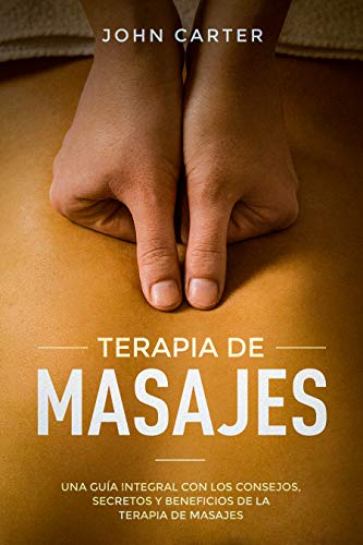 TERAPIA DE MASAJES: Una Guía Integral con los Consejos, Secretos y Beneficios de la Terapia de Masajes (Massage Therapy Spanish Version) (Relajación nº 2)