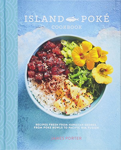 The Island Poké Cookbook: Recipes fresh from Hawaiian shores, from raw-fish bowls to Pacific Rim fusion: Recipes Fresh from Hawaiian Shores, from Poke Bowls to Pacific Rim Fusion