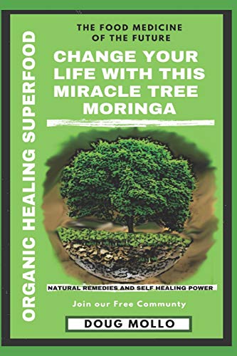The Miracle Tree With Organic Healing Superfood, Change your life with Moringa Oleifera: The food medicine for natural remedies and self healing power