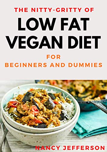 The Nitty-Gritty Of Low Fat Vegan Diet For Beginners And Dummies: The Basic Guide For Low Fat Vegan Diet (English Edition)