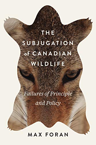The Subjugation of Canadian Wildlife: Failures of Principle and Policy (McGill-Queen's Rural, Wildland, and Resource Studies) (English Edition)