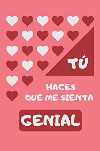 TÚ HACES QUE ME SIENTA GENIAL: CUADERNO DE SAN VALENTÍN. REGALO ROMÁNTICO PARA EL DÍA DE LOS ENAMORADOS. DETALLE ESPECIAL Y ORIGINAL PARA ÉL O PARA ELLA.