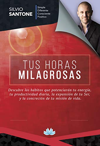 Tus Horas Milagrosas: Descubre los hábitos que potenciarán tu energía, tu productividad diaria, la expansión de tu Ser, y la concreción de tu misión de vida.