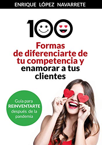 100 FORMAS DE DIFERENCIARTE DE TU COMPETENCIA Y ENAMORAR A TUS CLIENTES: Estrategias para reinventar tu negocio después de la pandemia