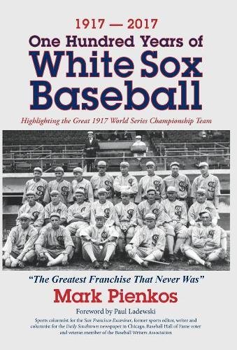 1917-2017-One Hundred Years of White Sox Baseball: Highlighting the Great 1917 World Series Championship Team