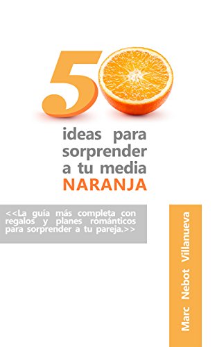 50 ideas para sorprender a tu media naranja: 50 ideas románticas y originales que nunca se te habrían ocurrido.