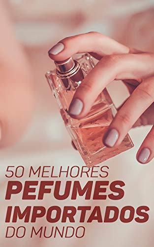 50 Melhores Perfumes Importados do Mundo: Encontre A Sua Fragrância Ideal e Destaque-se Entre As Multidões (Portuguese Edition)