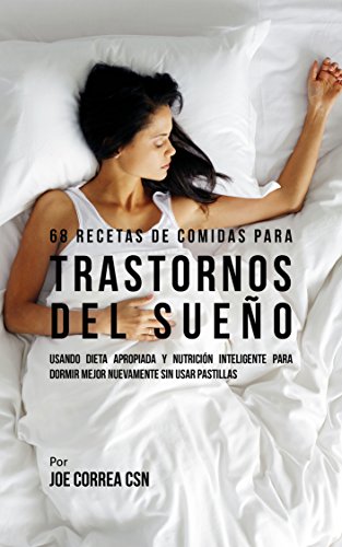 68 Recetas de Comidas Para Trastornos Del Sueño: Usando Dieta Apropiada Y Nutrición Inteligente Para Dormir Mejor Nuevamente Sin Usar Pastillas
