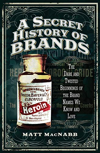 A Secret History of Brands: The Dark and Twisted Beginnings of the Brand Names We Know and Love (English Edition)