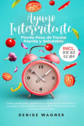 Ayuno Intermitente - Pierda Peso de Forma Rápida y Saludable: Cómo perder peso rápidamente, estimular el metabolismo y prevenir enfermedades a través de la alimentación sana y el ayuno intermitente
