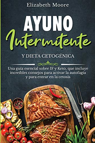 Ayuno intermitente y dieta cetogénica: Una guía esencial sobre IF y Keto, que incluye increíbles consejos para activar la autofagia y para entrar en la cetosis