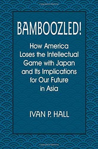 Bamboozled!: How America Loses the Intellectual Game with Japan and Its Implications for Our Future in Asia: How America Loses the Intellectual Game ... and Its Implications for Our Future in Asia