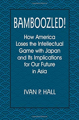 Bamboozled!: How America Loses the Intellectual Game with Japan and Its Implications for Our Future in Asia: How America Loses the Intellectual Game ... and Its Implications for Our Future in Asia