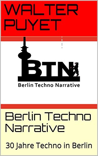 Berlin Techno Narrative : 30 Jahre Techno in Berlin (German Edition)