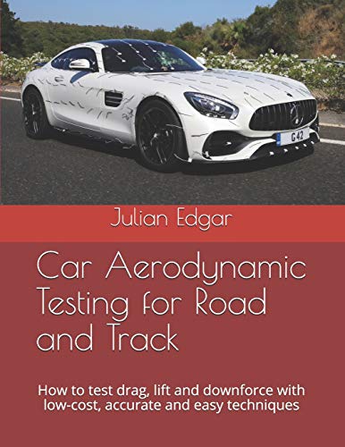 Car Aerodynamic Testing for Road and Track: How to test drag, lift and downforce with low-cost, accurate and easy techniques
