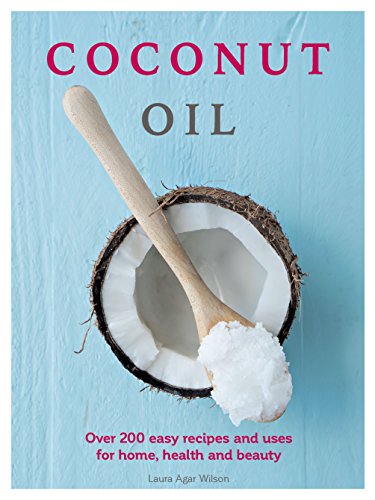Coconut Oil: Over 200 easy recipes and uses for home, health and beauty