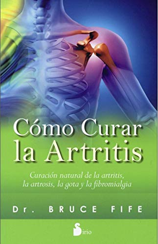 COMO CURAR LA ARTRITIS: CURACION NATURAL DE LA ARTRITIS, LA ARTROSIS, LA GOTA Y LA FIBROMIALGIA (2015)