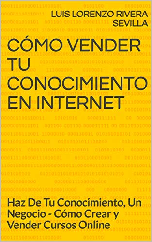 Cómo Vender Tu Conocimiento En Internet: Haz De Tu Conocimiento, Un Negocio - Cómo Crear y Vender Cursos Online