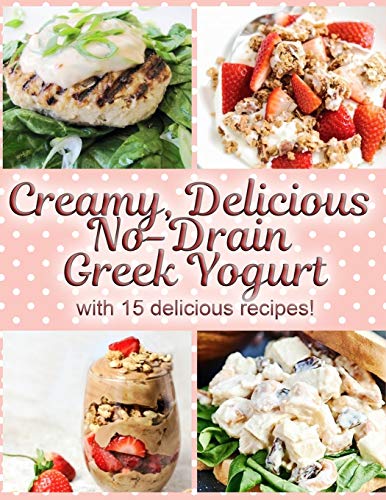 Creamy, Delicious No-Drain Greek Yogurt with 15 delicious recipes!: Make the best yogurt you'll ever eat with my easy, fun and no-fuss method!