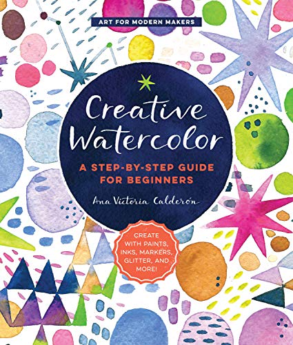 Creative Watercolor: A Step-by-Step Guide for Beginners--Create with Paints, Inks, Markers, Glitter, and More! (Art for Modern Makers)